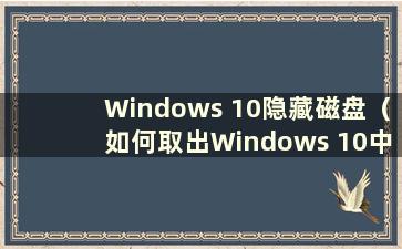 Windows 10隐藏磁盘（如何取出Windows 10中隐藏的硬盘空间）